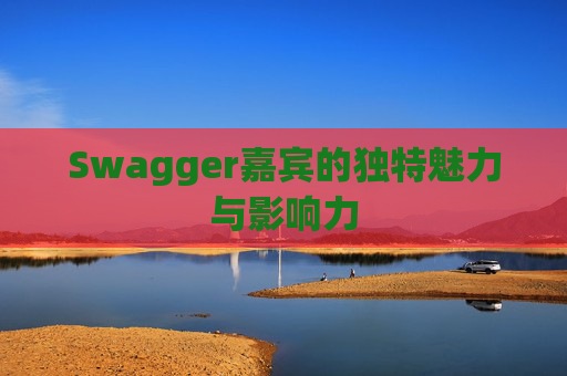 Swagger嘉宾的独特魅力与影响力